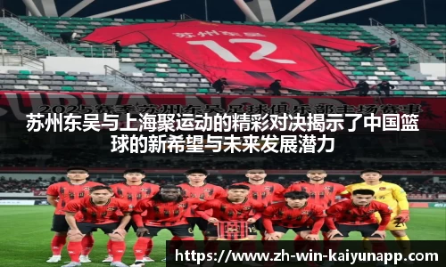 苏州东吴与上海聚运动的精彩对决揭示了中国篮球的新希望与未来发展潜力