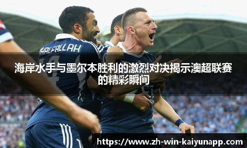 海岸水手与墨尔本胜利的激烈对决揭示澳超联赛的精彩瞬间