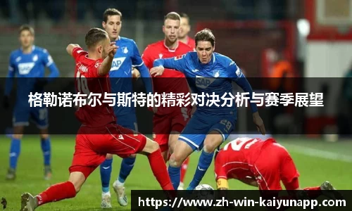 格勒诺布尔与斯特的精彩对决分析与赛季展望