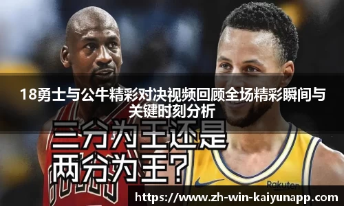 18勇士与公牛精彩对决视频回顾全场精彩瞬间与关键时刻分析