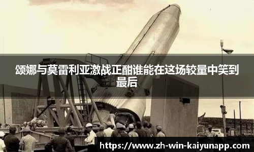 颂娜与莫雷利亚激战正酣谁能在这场较量中笑到最后