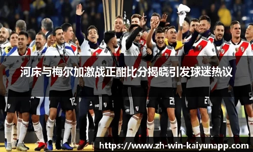 河床与梅尔加激战正酣比分揭晓引发球迷热议