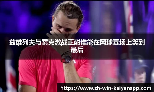 兹维列夫与索克激战正酣谁能在网球赛场上笑到最后
