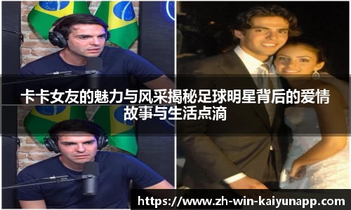 卡卡女友的魅力与风采揭秘足球明星背后的爱情故事与生活点滴