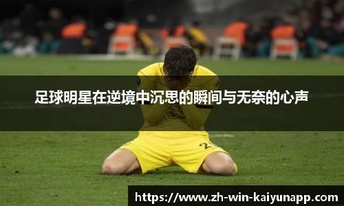 足球明星在逆境中沉思的瞬间与无奈的心声