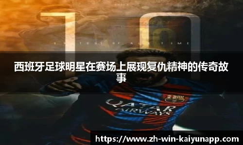 西班牙足球明星在赛场上展现复仇精神的传奇故事