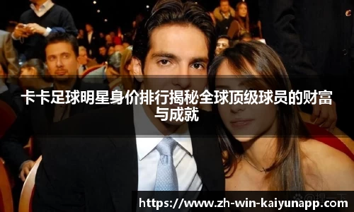 卡卡足球明星身价排行揭秘全球顶级球员的财富与成就