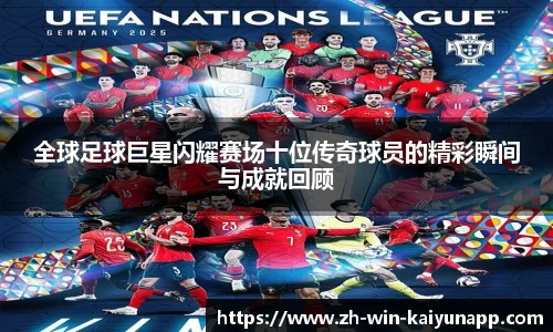 全球足球巨星闪耀赛场十位传奇球员的精彩瞬间与成就回顾